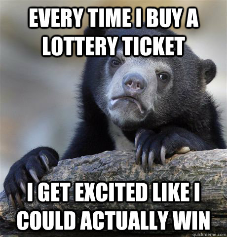 Every time I buy a lottery ticket I get excited like I could actually win  Confession Bear