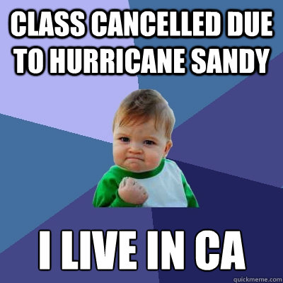 Class cancelled due to Hurricane Sandy I live in CA  Success Kid