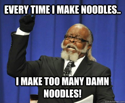 Every Time i make noodles.. I make too many damn noodles! - Every Time i make noodles.. I make too many damn noodles!  Too Damn High