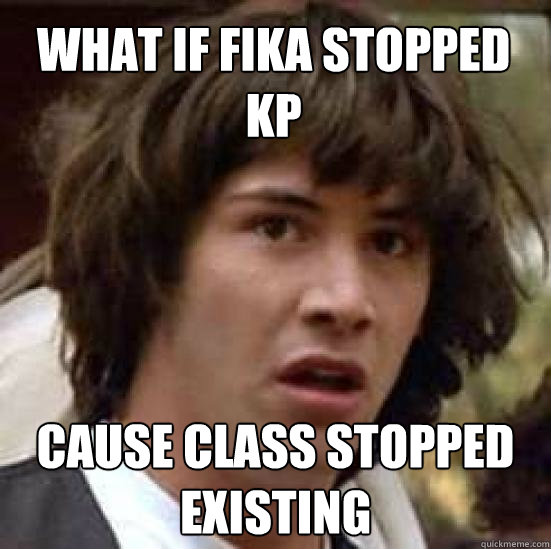 what if fika stopped kp Cause class stopped existing - what if fika stopped kp Cause class stopped existing  conspiracy keanu