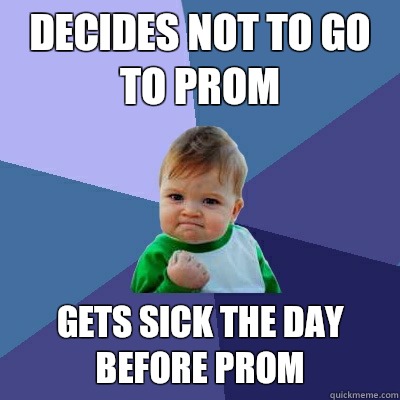 Decides not to go to prom Gets sick the day before prom  Success Kid