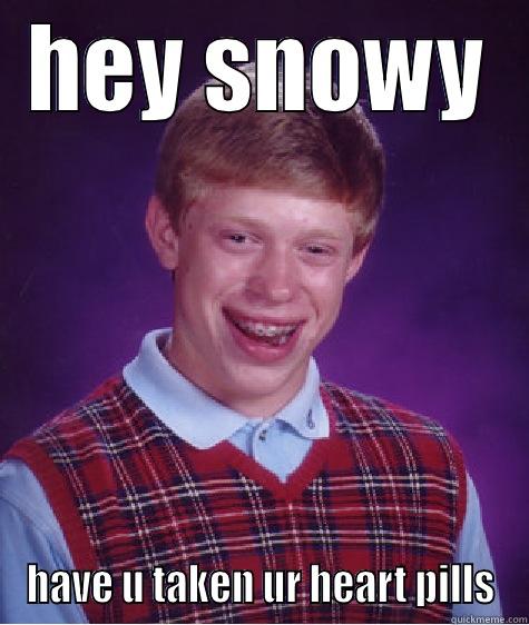 Ranga lololololololol - HEY SNOWY HAVE U TAKEN UR HEART PILLS Bad Luck Brian