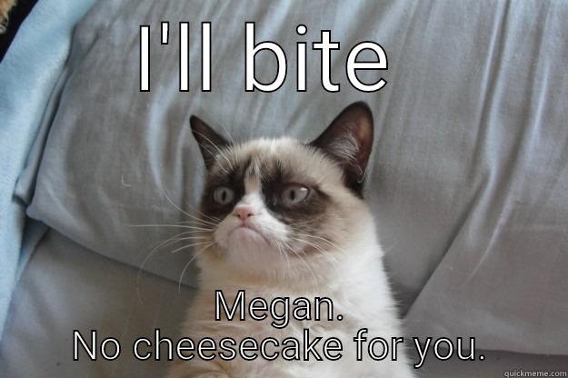 Bite  - I'LL BITE  MEGAN. NO CHEESECAKE FOR YOU. Grumpy Cat