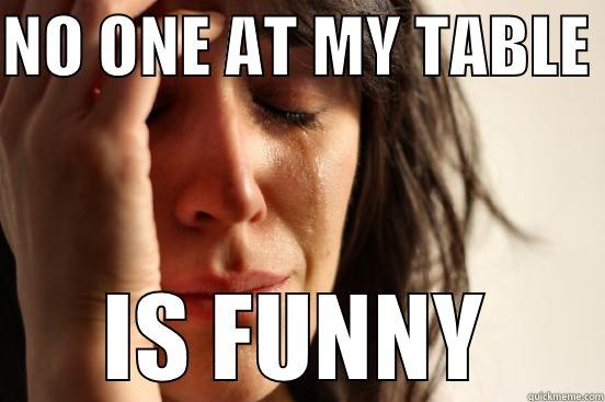 NO ONE AT MY TABLE  IS FUNNY First World Problems