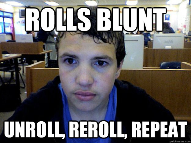 Rolls blunt unroll, reroll, repeat  