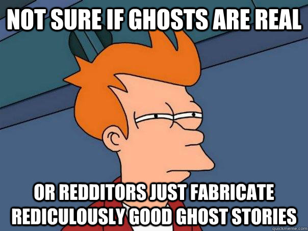 Not sure if ghosts are real or redditors just fabricate rediculously good ghost stories  Futurama Fry