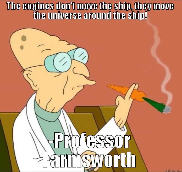 THE ENGINES DON'T MOVE THE SHIP, THEY MOVE THE UNIVERSE AROUND THE SHIP! -PROFESSOR FARMSWORTH Misc