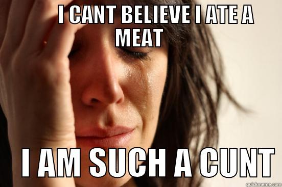         I CANT BELIEVE I ATE A MEAT     I AM SUCH A CUNT First World Problems