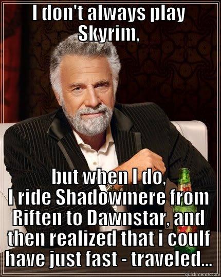 I DON'T ALWAYS PLAY SKYRIM, BUT WHEN I DO, I RIDE SHADOWMERE FROM RIFTEN TO DAWNSTAR, AND THEN REALIZED THAT I COULF HAVE JUST FAST - TRAVELED... The Most Interesting Man In The World