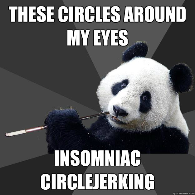 THESE CIRCLES AROUND MY EYES INSOMNIAC CIRCLEJERKING  Propapanda