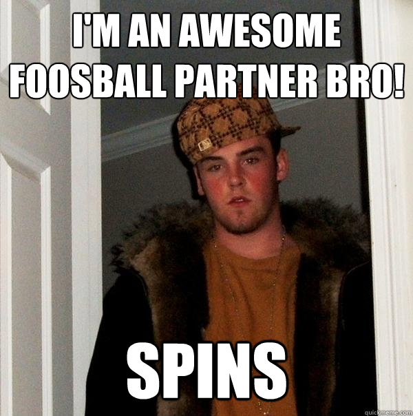 I'm an awesome foosball partner bro! spins  Scumbag Steve