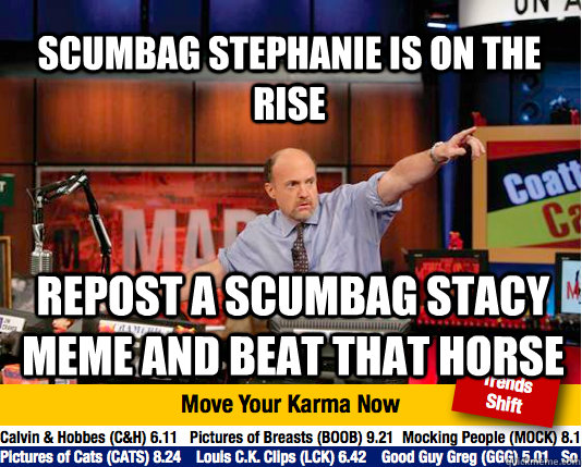 Scumbag stephanie is on the rise repost a scumbag stacy meme and beat that horse  Mad Karma with Jim Cramer