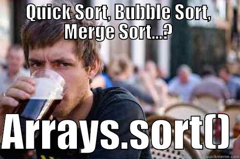 QUICK SORT, BUBBLE SORT, MERGE SORT...?  ARRAYS.SORT() Lazy College Senior