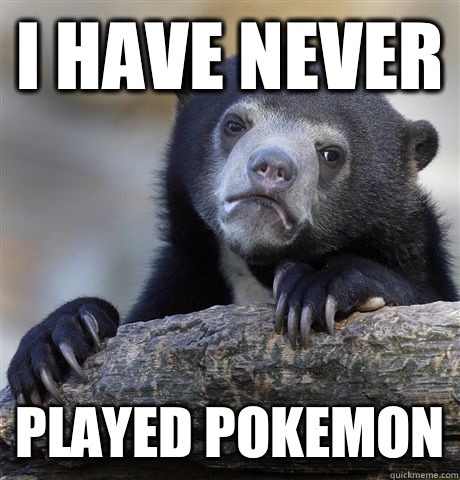 I have never Played pokemon - I have never Played pokemon  Confession Bear