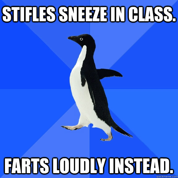 stifles sneeze in class. farts loudly instead. - stifles sneeze in class. farts loudly instead.  Socially Awkward Penguin