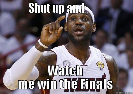 Lebron talking -            SHUT UP AND                     WATCH ME WIN THE FINALS Misc