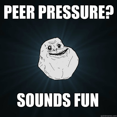 PEER PRESSURE? Sounds Fun - PEER PRESSURE? Sounds Fun  Forever Alone