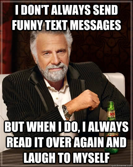 I don't always send funny text messages But when I do, I always read it over again and laugh to myself - I don't always send funny text messages But when I do, I always read it over again and laugh to myself  Misc