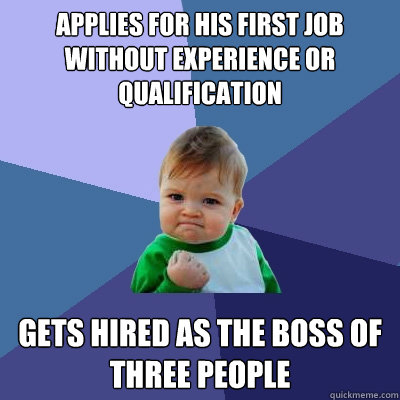 Applies for his first job without experience or qualification Gets hired as the boss of three people - Applies for his first job without experience or qualification Gets hired as the boss of three people  Success Kid