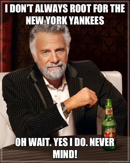 I don't always root for the New York Yankees Oh wait. Yes I do. Never mind!  Dos Equis man