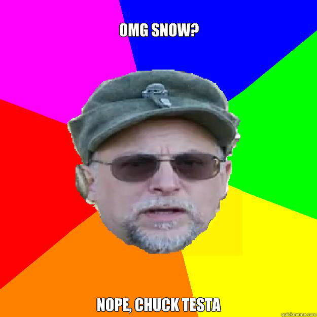 OMG SNOW? Nope, Chuck Testa  