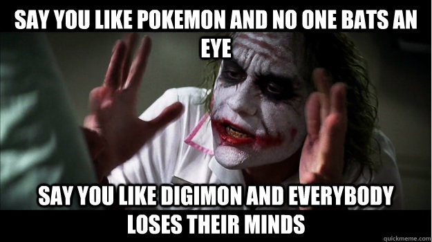 say you LIKE POKEMON and no one bats an eye say you like digimon AND everybody loses their minds  Joker Mind Loss