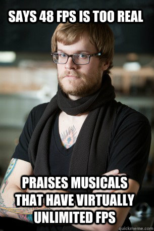 says 48 fps is too real praises musicals that have virtually unlimited fPS  Hipster Barista