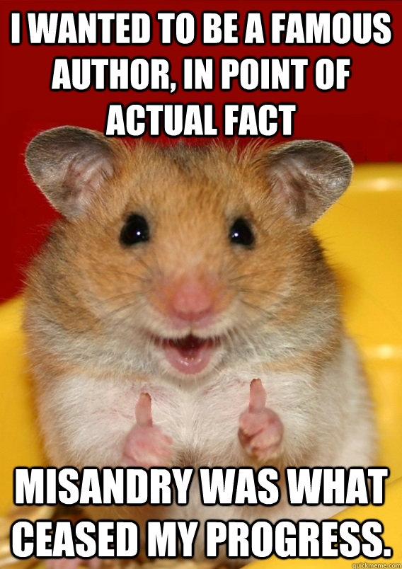 I wanted to be a famous author, in point of actual fact Misandry was what ceased my progress.   - I wanted to be a famous author, in point of actual fact Misandry was what ceased my progress.    Rationalization Hamster