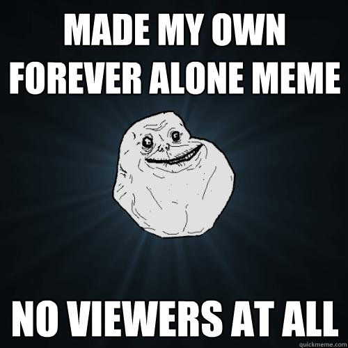 made my own forever alone meme no viewers at all  Forever Alone