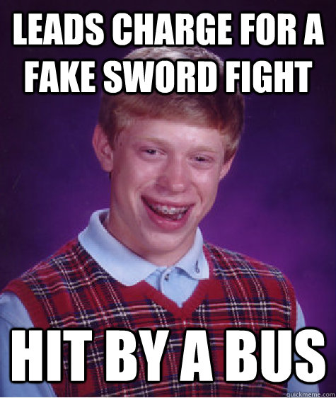 Leads charge for a fake sword fight hit by a bus  Bad Luck Brian