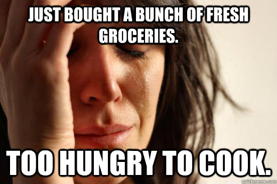 Just bought a bunch of fresh groceries. too hungry to cook.  First World Problems