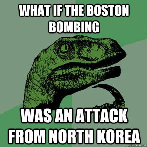 what if the boston bombing  was an attack from north korea  Philosoraptor