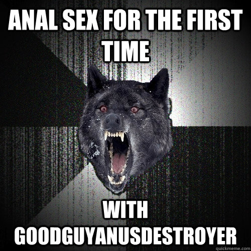 Anal sex for the first time with GoodGuyAnusDestroyer  Insanity Wolf