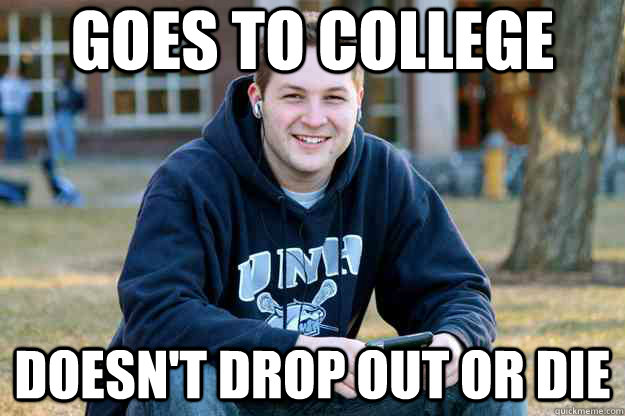 Goes to college doesn't drop out or die  
