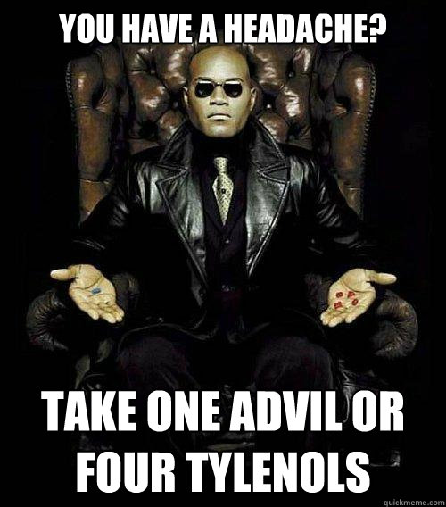 You have a headache? Take one Advil or four Tylenols   Morpheus