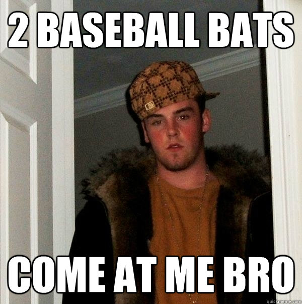 2 baseball bats come at me bro  Scumbag Steve