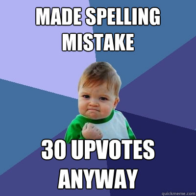 Made spelling mistake 30 upvotes Anyway - Made spelling mistake 30 upvotes Anyway  Success Kid