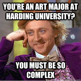 you're an art major at harding university? you must be so complex  Condescending Wonka