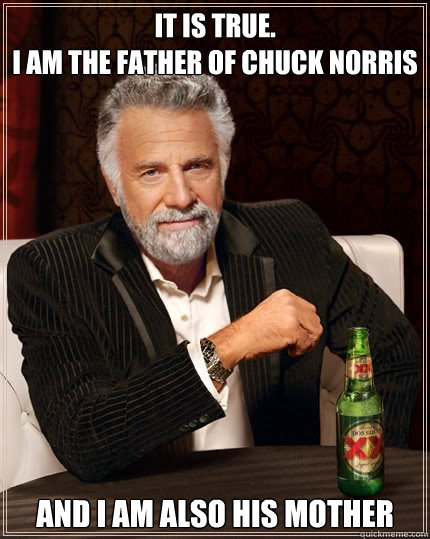 It is true.
I am the father of Chuck Norris And I am also his mother  The Most Interesting Man In The World