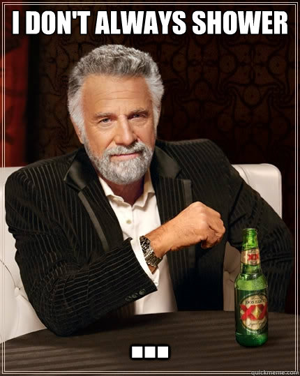 I don't always shower ...  The Most Interesting Man In The World