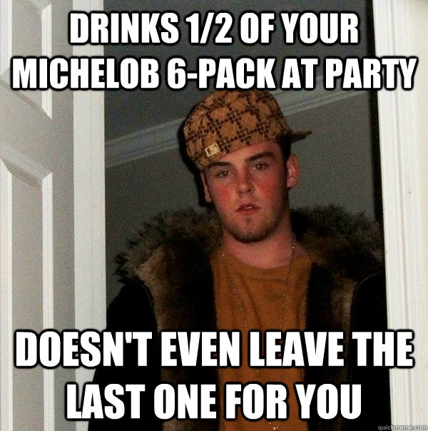 drinks 1/2 of your Michelob 6-pack at party doesn't even leave the last one for you - drinks 1/2 of your Michelob 6-pack at party doesn't even leave the last one for you  Scumbag Steve