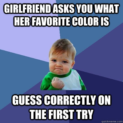 Girlfriend asks you what her favorite color is Guess correctly on the first try - Girlfriend asks you what her favorite color is Guess correctly on the first try  Success Kid