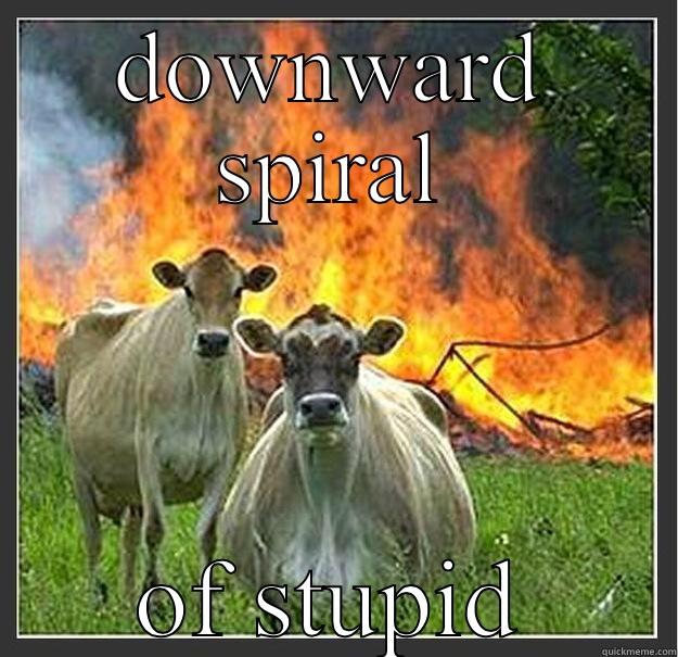 DOWNWARD SPIRAL OF STUPID Evil cows