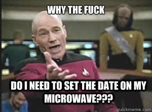 why the fuck Do I need to set the date on my microwave???  Annoyed Picard