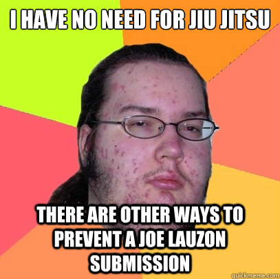 I have no need for Jiu Jitsu There are other ways to prevent a Joe Lauzon submission  Butthurt Dweller