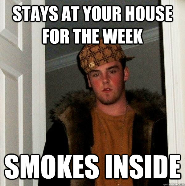 Stays at your house for the week smokes inside  Scumbag Steve