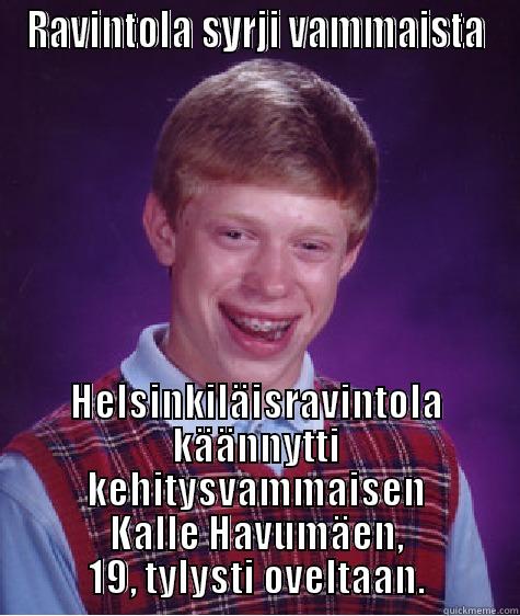 RAVINTOLA SYRJI VAMMAISTA HELSINKILÄISRAVINTOLA KÄÄNNYTTI KEHITYSVAMMAISEN KALLE HAVUMÄEN, 19, TYLYSTI OVELTAAN. Bad Luck Brian