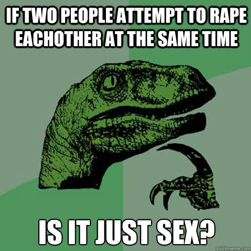 If two people attempt to rape eachother at the same time is it just sex?  Philosoraptor