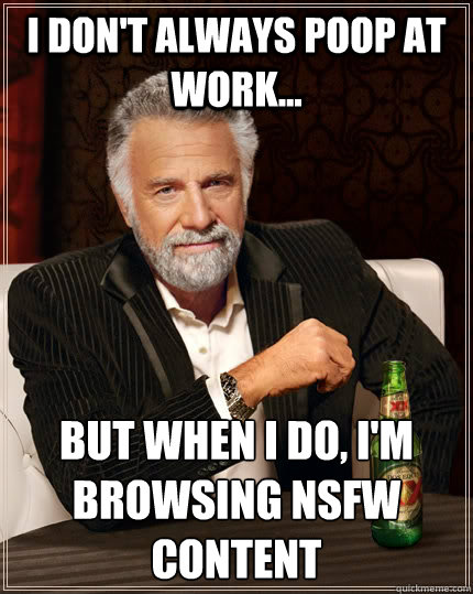 I don't always poop at work... but when I do, I'm browsing NSFW content  The Most Interesting Man In The World