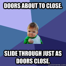 Doors about to close. slide through just as doors close. - Doors about to close. slide through just as doors close.  Success Kid